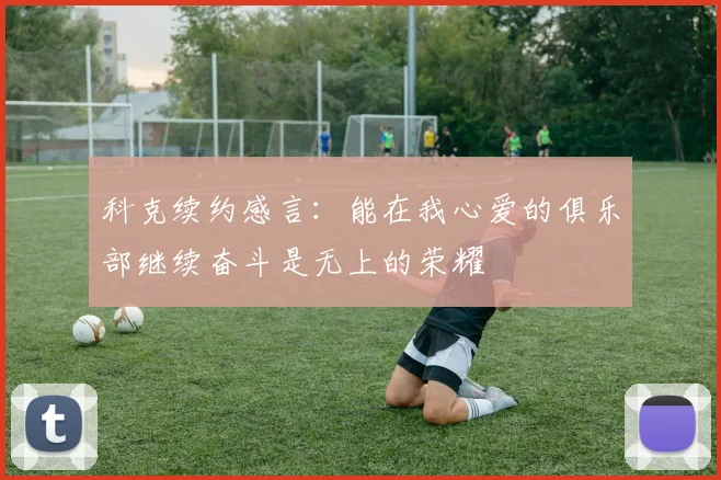 科克续约感言：能在我心爱的俱乐部继续奋斗是无上的荣耀