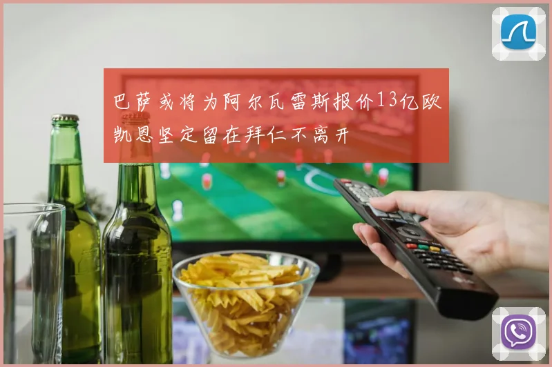 巴萨或将为阿尔瓦雷斯报价13亿欧凯恩坚定留在拜仁不离开
