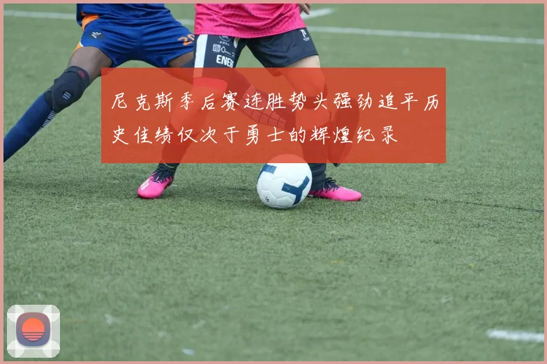 尼克斯季后赛连胜势头强劲追平历史佳绩仅次于勇士的辉煌纪录
