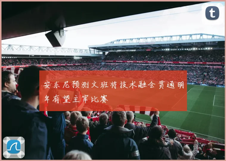 安东尼预测文班将技术融会贯通明年有望主宰比赛